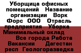 Уборщица офисных помещений › Название организации ­ Ворк Форс, ООО › Отрасль предприятия ­ Уборка › Минимальный оклад ­ 25 000 - Все города Работа » Вакансии   . Дагестан респ.,Геологоразведка п.